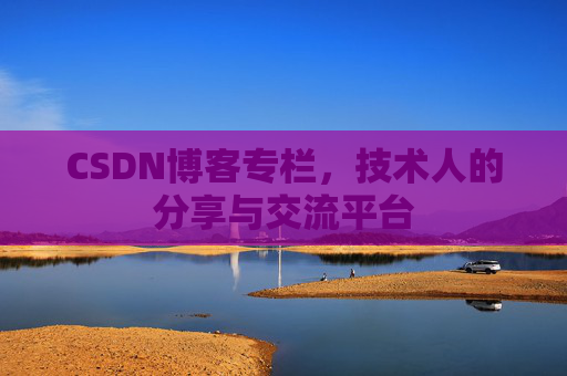 CSDN博客专栏，技术人的分享与交流平台