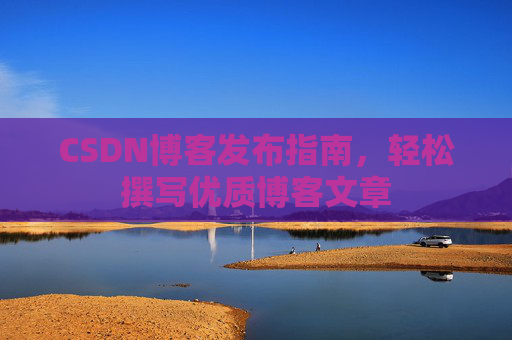 CSDN博客发布指南，轻松撰写优质博客文章